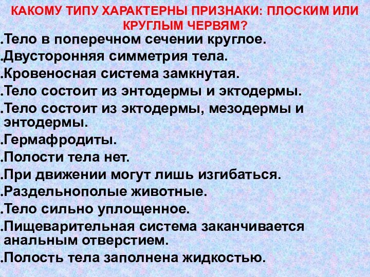 Тело в поперечном сечении круглое.Двусторонняя симметрия тела.Кровеносная система замкнутая.Тело состоит из энтодермы