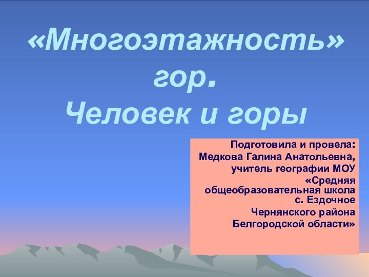 «Многоэтажность» гор. Человек и горыПодготовила и провела: Медкова Галина Анатольевна, учитель географии