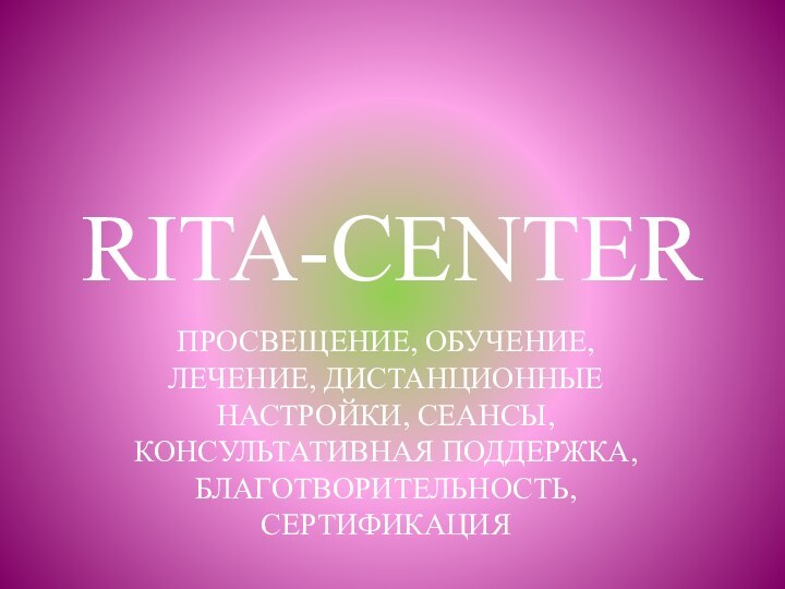 RITA-CENTERПРОСВЕЩЕНИЕ, ОБУЧЕНИЕ, ЛЕЧЕНИЕ, ДИСТАНЦИОННЫЕ НАСТРОЙКИ, СЕАНСЫ, КОНСУЛЬТАТИВНАЯ ПОДДЕРЖКА, БЛАГОТВОРИТЕЛЬНОСТЬ, СЕРТИФИКАЦИЯ