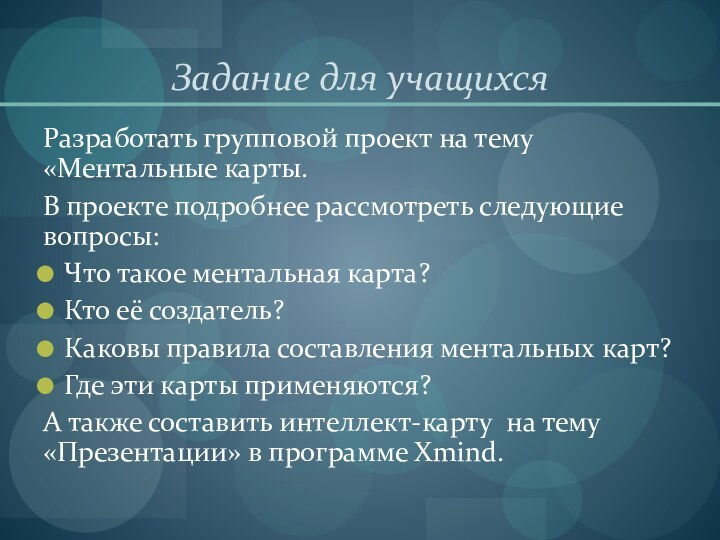 Задание для учащихсяРазработать групповой проект на тему «Ментальные карты.В проекте подробнее рассмотреть