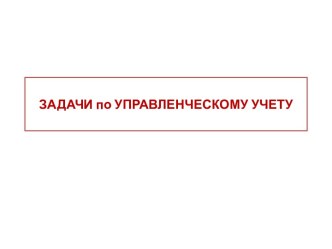 ЗАДАЧИ по УПРАВЛЕНЧЕСКОМУ УЧЕТУ