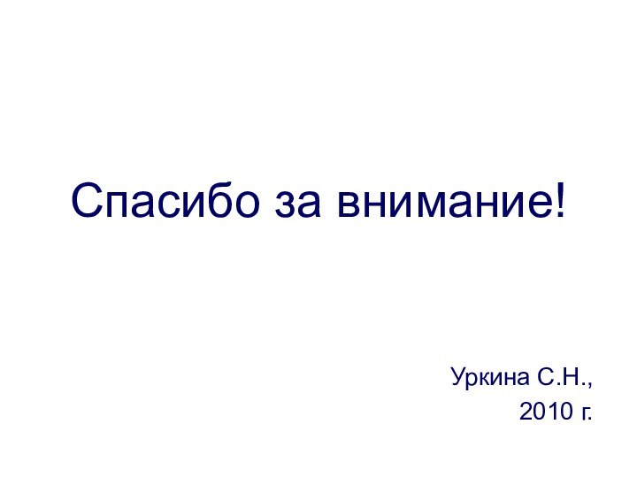 Спасибо за внимание!Уркина С.Н.,2010 г.