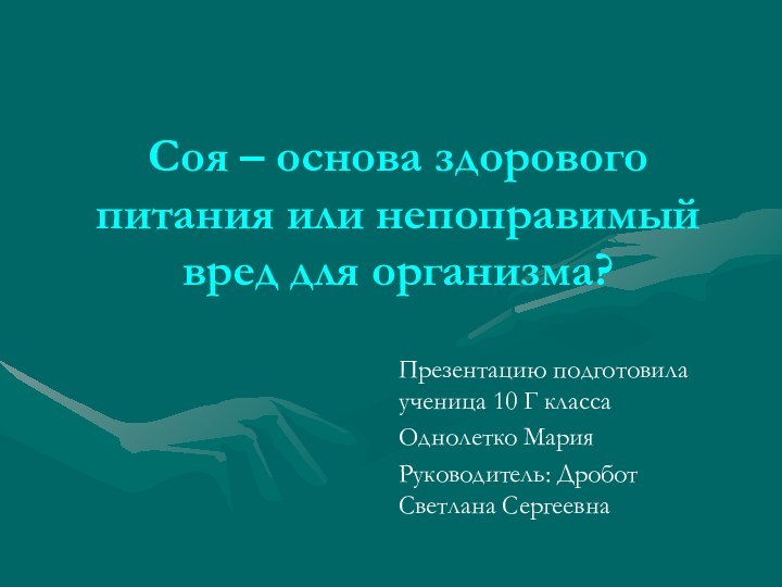 Соя – основа здорового питания или непоправимый вред для организма?Презентацию подготовила ученица