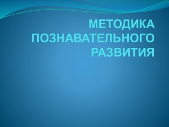 МЕТОДИКА ПОЗНАВАТЕЛЬНОГО РАЗВИТИЯ