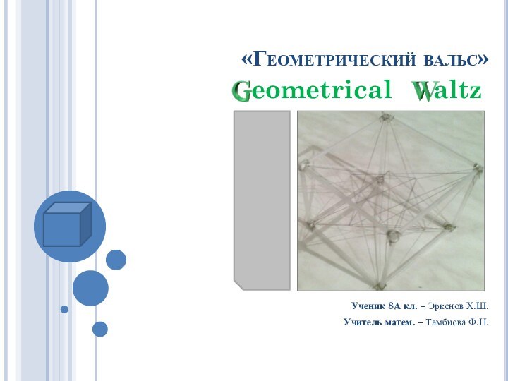 «Геометрический вальс»Ученик 8А кл. – Эркенов Х.Ш.Учитель матем. – Тамбиева Ф.Н.eometricalaltz