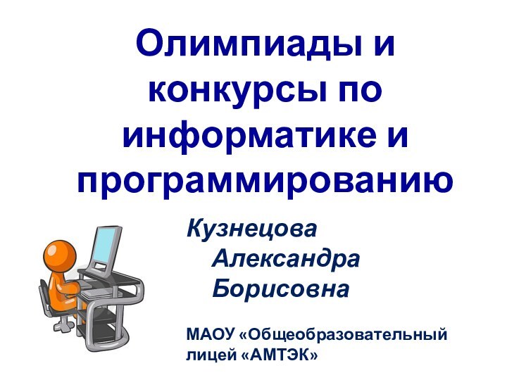 Олимпиады и конкурсы по информатике и программированиюКузнецова	Александра	БорисовнаМАОУ «Общеобразовательный лицей «АМТЭК»