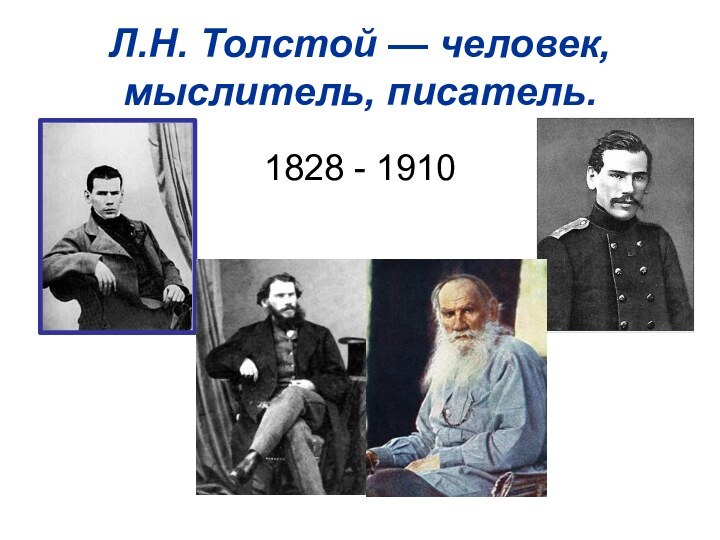 Л.Н. Толстой — человек, мыслитель, писатель.1828 - 1910