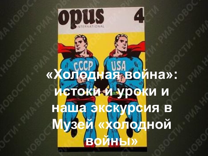 «Холодная война»:истоки и уроки и наша экскурсия в Музей «холодной войны»