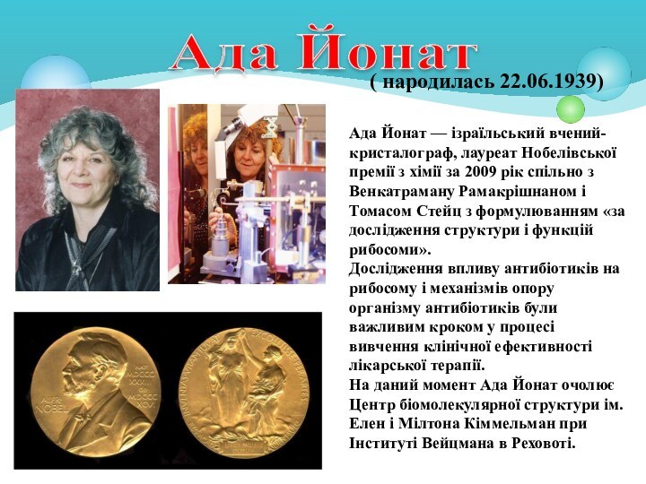 ( народилась 22.06.1939) Ада Йонат — ізраїльський вчений-кристалограф, лауреат Нобелівської премії з