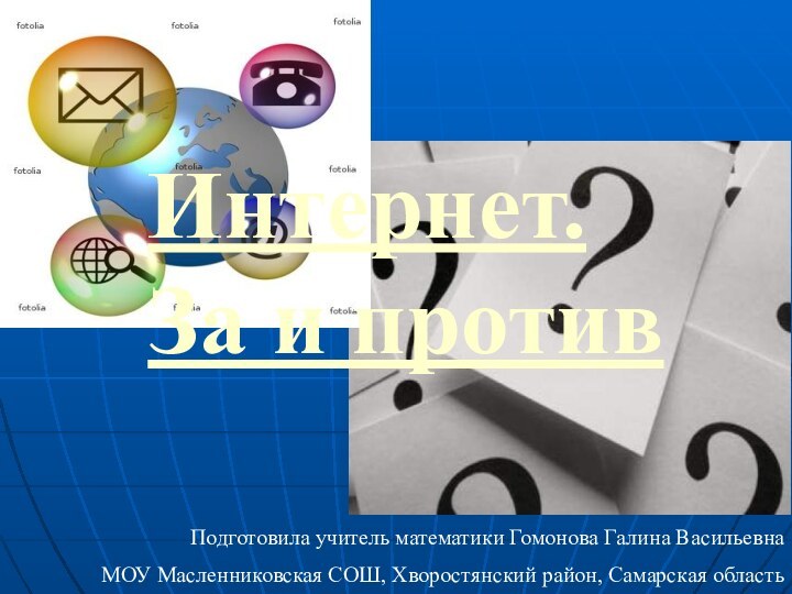 Интернет. За и противПодготовила учитель математики Гомонова Галина Васильевна МОУ Масленниковская СОШ, Хворостянский район, Самарская область