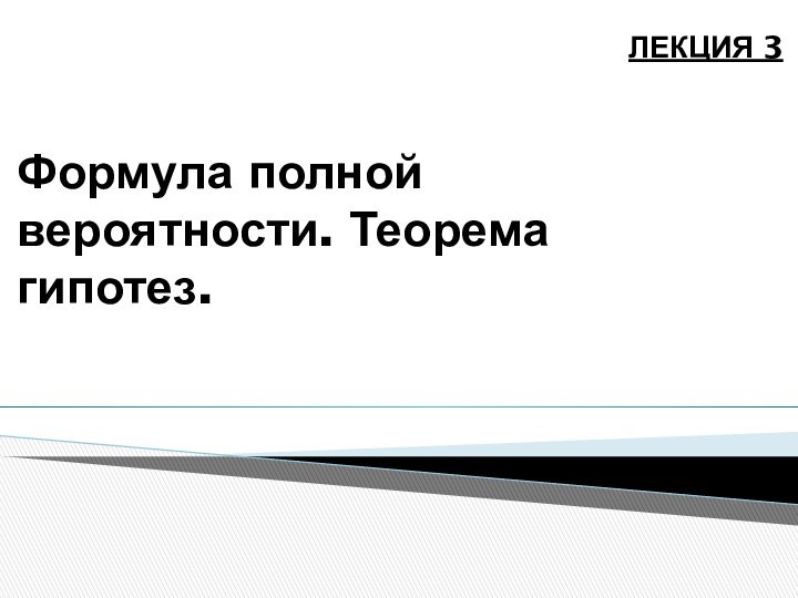 Формула полной вероятности. Теорема гипотез.Лекция 3