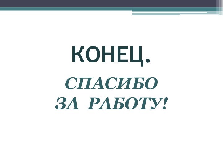 Конец. Спасибо За работу!