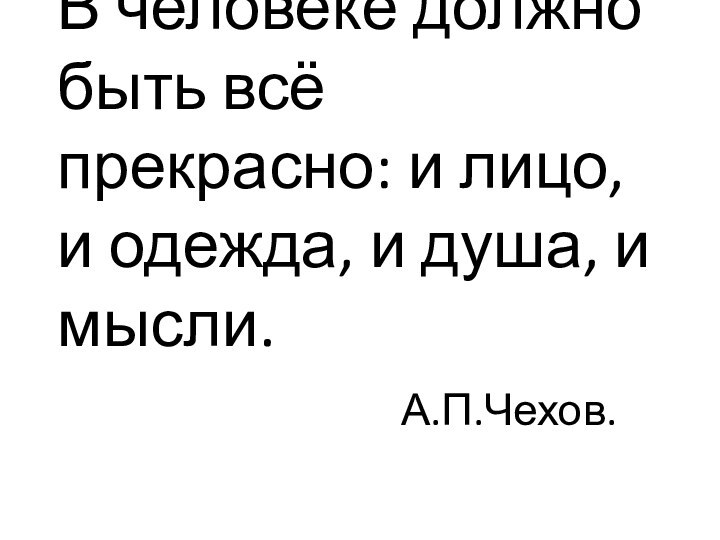 В человеке должно быть всё прекрасно: и лицо, и одежда, и душа,