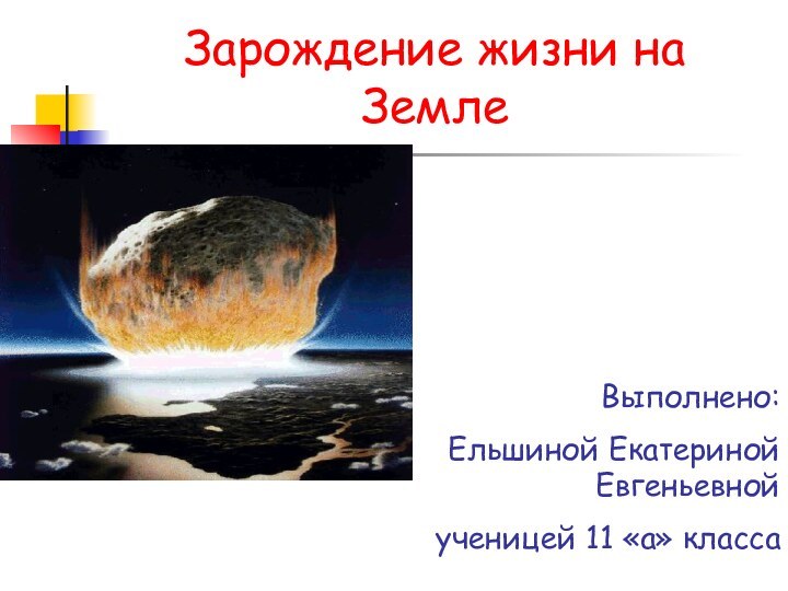 Зарождение жизни на ЗемлеВыполнено: Ельшиной Екатериной Евгеньевной ученицей 11 «а» класса