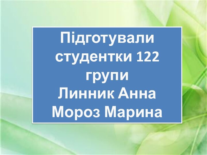 Підготувалистудентки 122 групиЛинник АннаМороз Марина