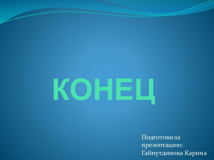 КОНЕЦПодготовила презентацию: Гайнутдинова Карина