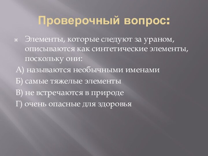 Проверочный вопрос:Элементы, которые следуют за ураном, описываются как синтетические элементы, поскольку они:А)