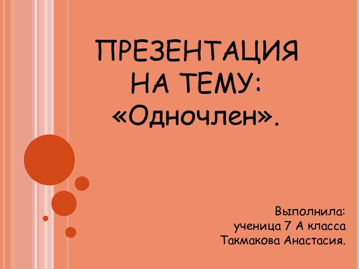 ПРЕЗЕНТАЦИЯНА ТЕМУ:«Одночлен».Выполнила: ученица 7 А классаТакмакова Анастасия.