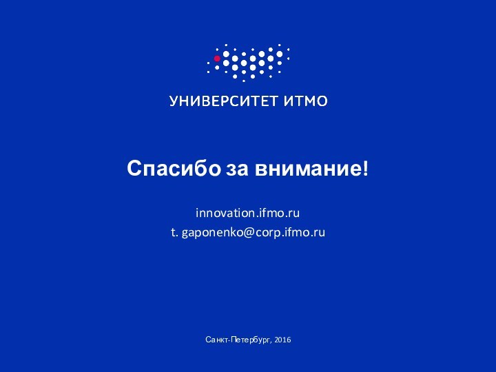 Спасибо за внимание!innovation.ifmo.rut. gaponenko@corp.ifmo.ruСанкт-Петербург, 2016