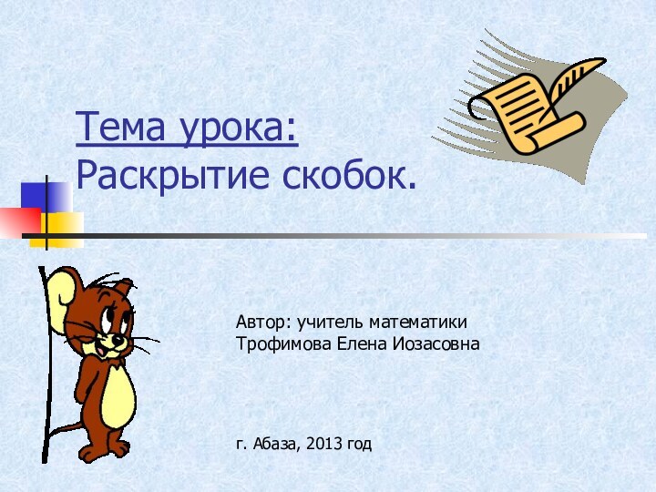 Тема урока:  Раскрытие скобок.Автор: учитель математики Трофимова Елена Иозасовнаг. Абаза, 2013 год