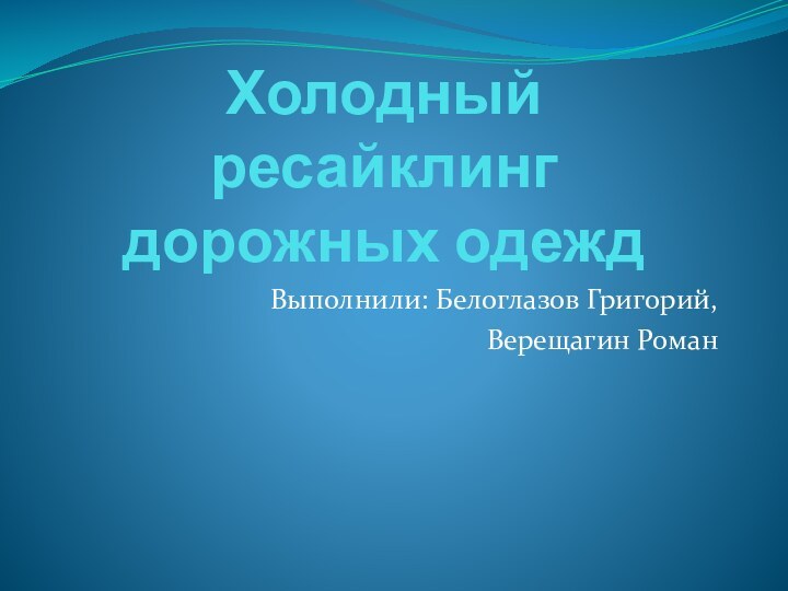 Холодный ресайклинг дорожных одежд Выполнили: Белоглазов Григорий,Верещагин Роман