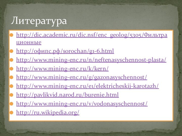 http://dic.academic.ru/dic.nsf/enc_geolog/5305/Фильтрационныеhttp://офипс.рф/sorochan/g1-6.htmlhttp://www.mining-enc.ru/n/neftenasyschennost-plasta/http://www.mining-enc.ru/k/kern/http://www.mining-enc.ru/g/gazonasyschennost/http://www.mining-enc.ru/e1/elektricheskij-karotazh/http://pavlikvid.narod.ru/burenie.htmlhttp://www.mining-enc.ru/v/vodonasyschennost/http://ru.wikipedia.org/Литература