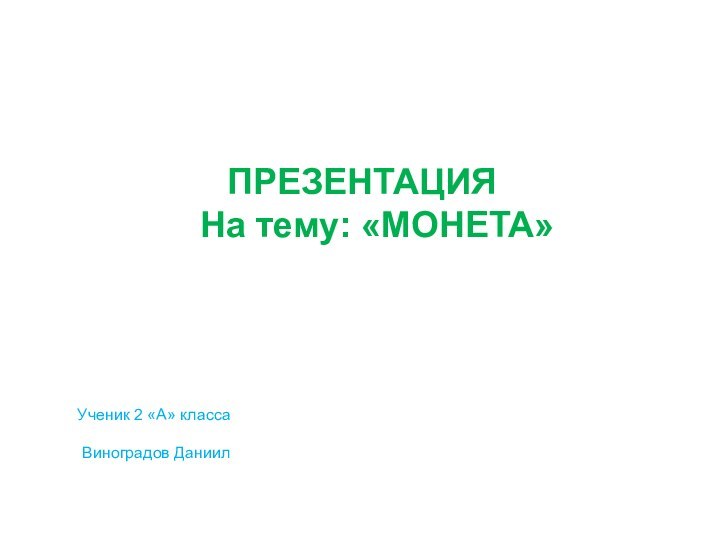 ПРЕЗЕНТАЦИЯ   На тему: «МОНЕТА» Ученик 2 «А» класса Виноградов Даниил