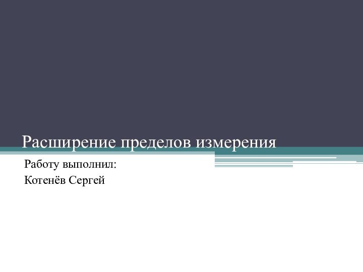 Расширение пределов измеренияРаботу выполнил:Котенёв Сергей