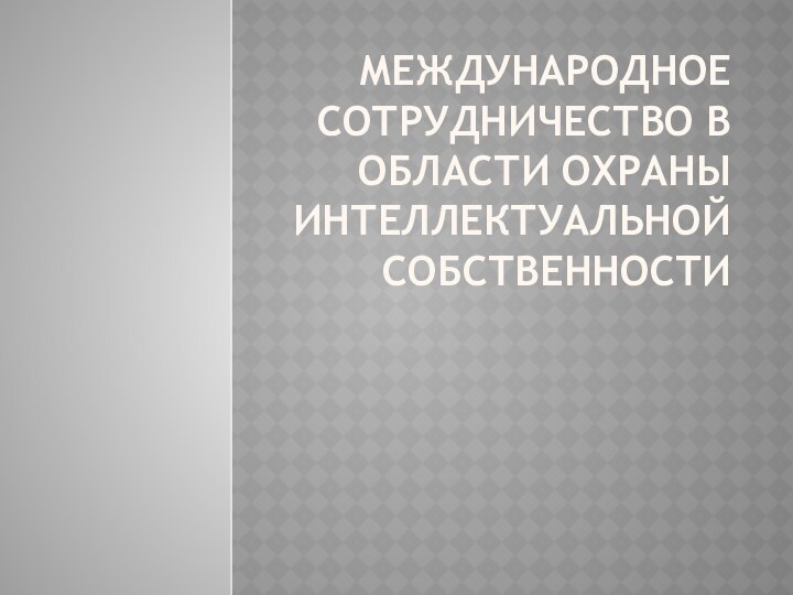 Международное сотрудничество в области охраны интеллектуальной собственности