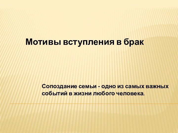 Мотивы вступления в бракСопоздание семьи - одно из самых важных событий в жизни любого человека.