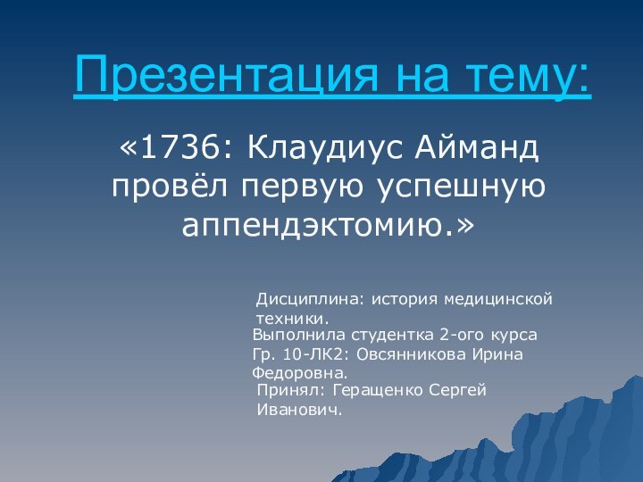 Презентация на тему: «1736: Клаудиус Айманд провёл первую успешную аппендэктомию.»Дисциплина: история медицинской