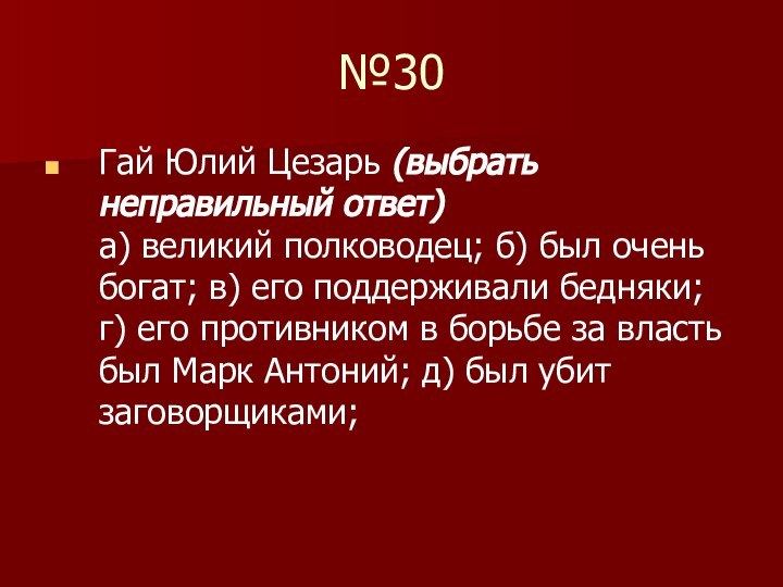 №30Гай Юлий Цезарь (выбрать неправильный ответ) а) великий полководец; б) был очень