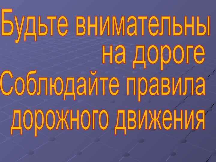 Будьте внимательны на дорогеСоблюдайте правиладорожного движения