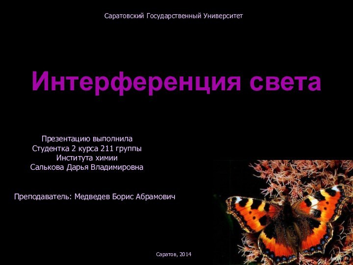 Интерференция светаСаратовский Государственный УниверситетСаратов, 2014Презентацию выполнилаСтудентка 2 курса 211 группыИнститута химииСалькова Дарья ВладимировнаПреподаватель: Медведев Борис Абрамович