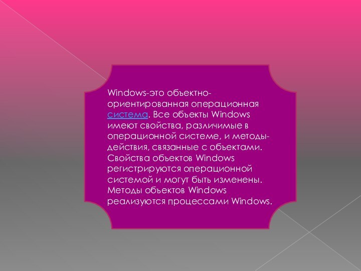 Windows-это объектно-ориентированная операционная система. Все объекты Windows имеют свойства, различимые в операционной