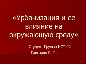 Урбанизация и ее влияние на окружающую средуСтудент Группы ИСТ-02Григорян Г. М.