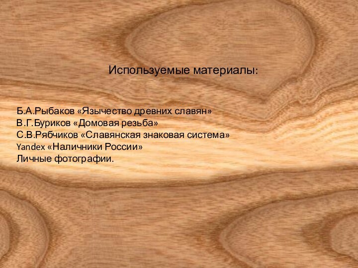 Используемые материалы:Б.А.Рыбаков «Язычество древних славян»В.Г.Буриков «Домовая резьба»С.В.Рябчиков «Славянская знаковая система»Yandex «Наличники России»Личные фотографии.