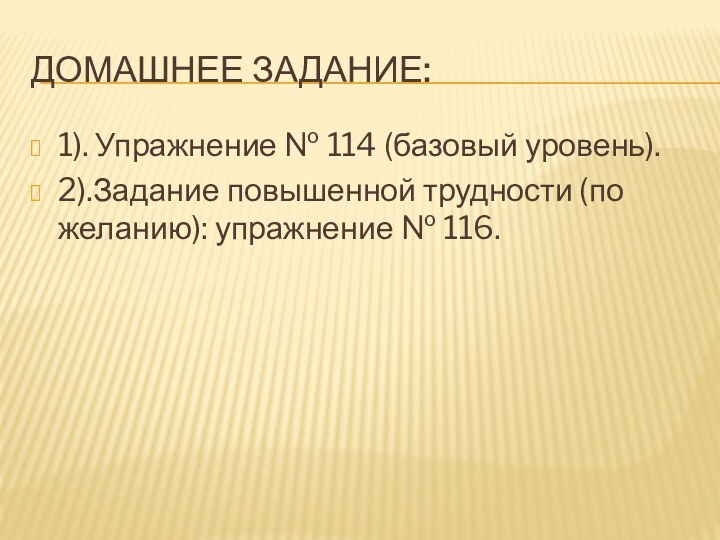 ДОМАШНЕЕ ЗАДАНИЕ:1). Упражнение № 114 (базовый уровень).2).Задание повышенной трудности (по желанию): упражнение № 116.