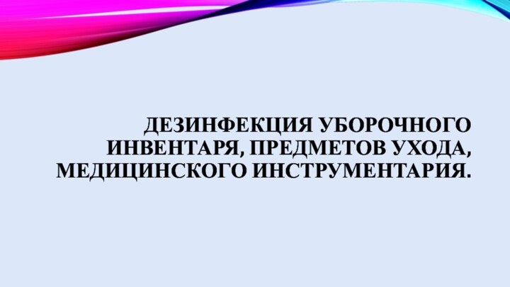 Дезинфекция уборочного инвентаря, предметов ухода, медицинского инструментария.