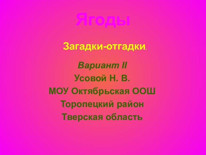 Ягоды  Вариант II Усовой Н. В.МОУ Октябрьская ООШТоропецкий районТверская областьЗагадки-отгадки.