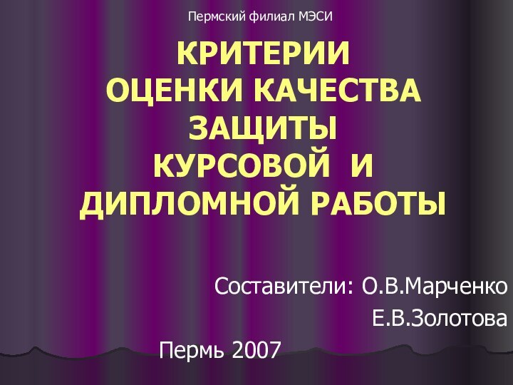 КРИТЕРИИ  ОЦЕНКИ КАЧЕСТВА  ЗАЩИТЫ  КУРСОВОЙ И ДИПЛОМНОЙ РАБОТЫСоставители: О.В.МарченкоЕ.В.ЗолотоваПермь 2007Пермский филиал МЭСИ