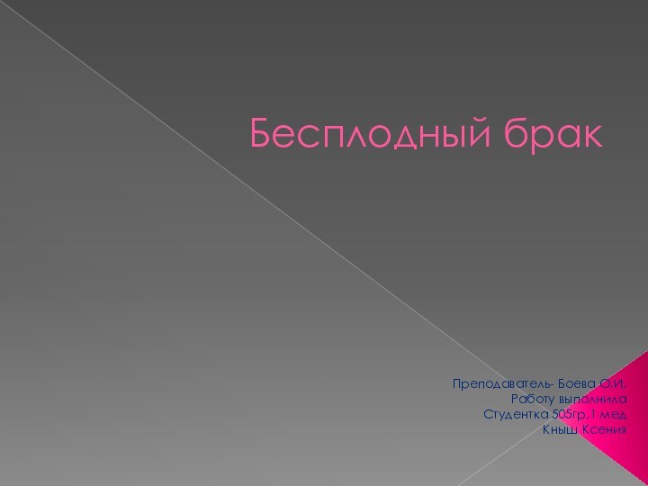 Бесплодный бракПреподаватель- Боева О.И.Работу выполнилаСтудентка 505гр,1 медКныш Ксения