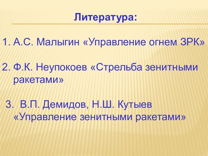 Литература:А.С. Малыгин «Управление огнем ЗРК»Ф.К. Неупокоев «Стрельба зенитными ракетами»3. В.П. Демидов, Н.Ш. Кутыев «Управление зенитными ракетами»