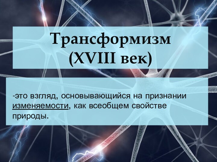 Трансформизм (XVIII век)-это взгляд, основывающийся на признании изменяемости, как всеобщем свойстве природы.