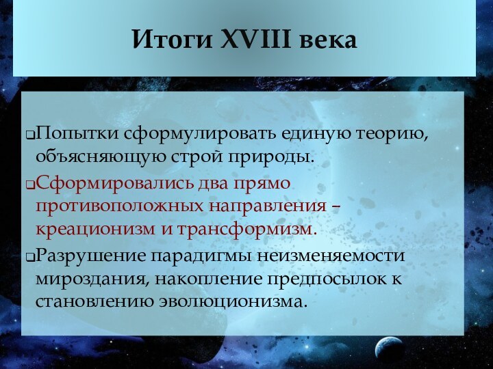 Итоги XVIII векаПопытки сформулировать единую теорию, объясняющую строй природы.Сформировались два прямо противоположных