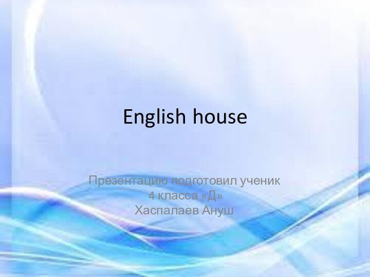 English houseПрезентацию подготовил ученик 4 класса «Д»Хаспалаев Ануш