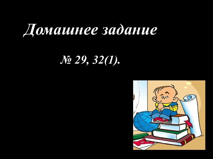 Домашнее задание№ 29, 32(1).