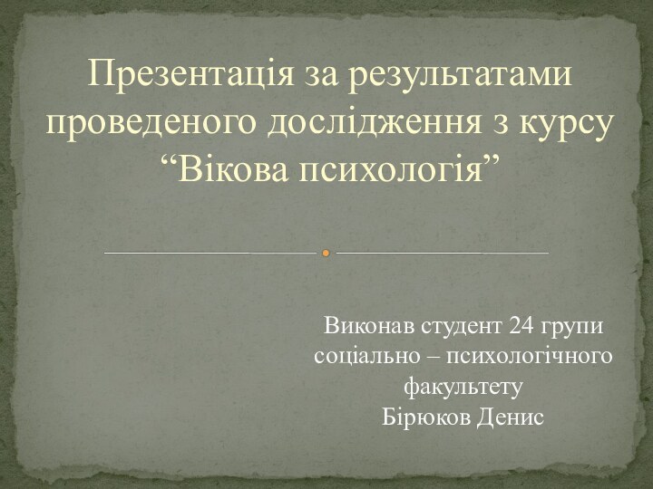 Презентація за результатами проведеного дослідження з курсу “Вікова психологія”Виконав студент 24 групи