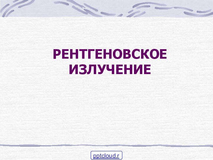 РЕНТГЕНОВСКОЕ ИЗЛУЧЕНИЕ