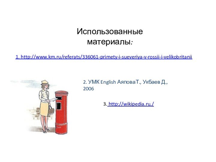 Использованные материалы:1. http://www.km.ru/referats/336061-primety-i-sueveriya-v-rossii-i-velikobritanii2. УМК English АяповаТ., Укбаев Д., 20063. http://wikipedia.ru./